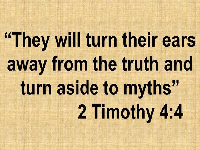 Don't forget Jesus. They will turn their ears away from the truth and turn aside to myths. 2 Timothy 4,4.jpg