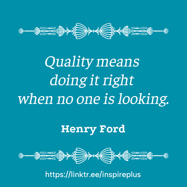 Quality means doing it right when no one is looking.- Quoted by Henry Ford