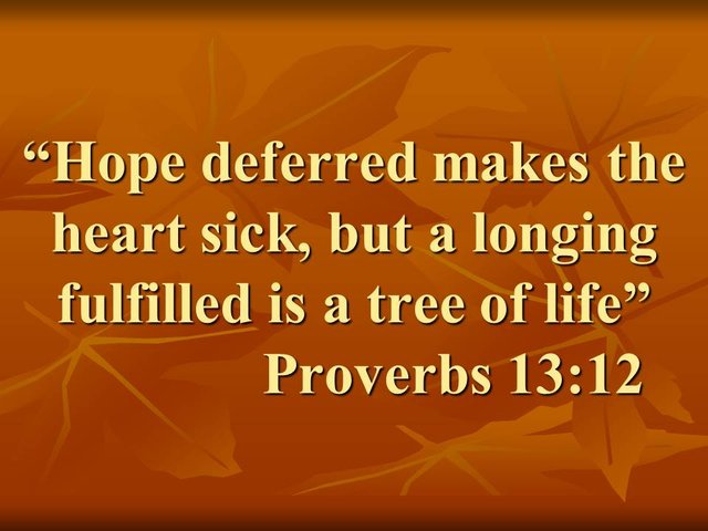 Wise words. Hope deferred makes the heart sick, but a longing fulfilled is a tree of life. Proverbs 13,12.jpg