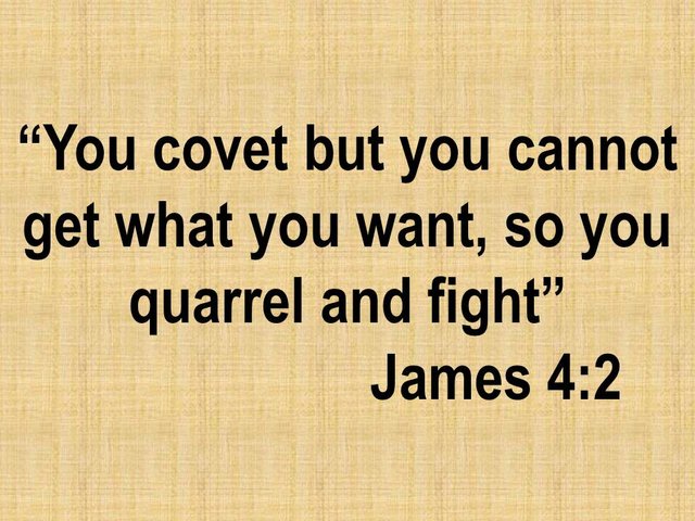 Living according to the flesh. You covet but you cannot get what you want, so you quarrel and fight. James 4,2.jpg