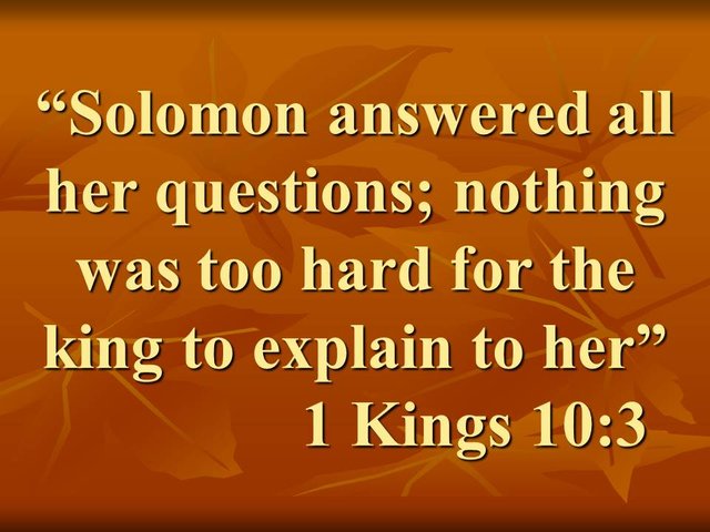 Immortal Wisdom. Solomon answered all her questions; nothing was too hard for the king to explain to her.jpg