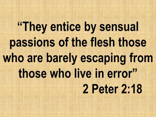 Learn the bible. They entice by sensual passions of the flesh those who are barely escaping from those who live in error.jpg