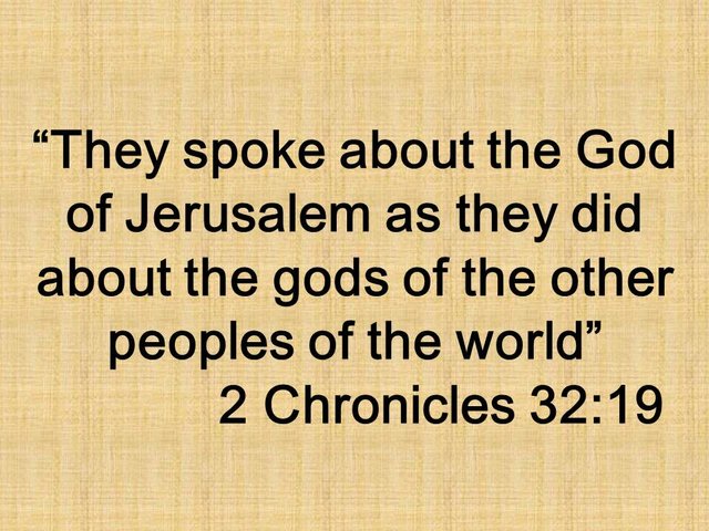 The trust of Hezekiah. They spoke about the God of Jerusalem as they did about the gods of the other peoples of the world. 2 Chronicles 32,19.jpg