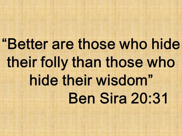 Counsel of the wise. Better are those who hide their folly than those who hide their wisdom. Ben Sira 20,31.jpg