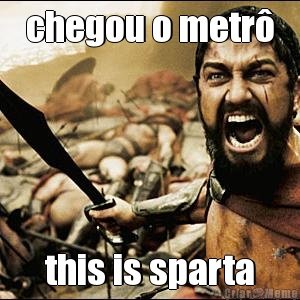 meme-241-chegou-o-metro-this-is-sparta.jpg