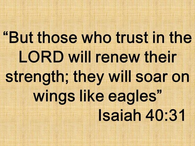 The power of faith. But those who trust in the LORD will renew their strength; they will soar on wings like eagles. Isaiah 40,31.jpg