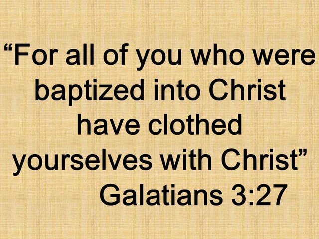 Born again by faith. For all of you who were baptized into Christ have clothed yourselves with Christ. Galatians 3,27.jpg