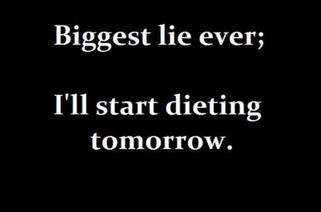 Biggest lie ever; I'll start dieting tomorrow.jpg