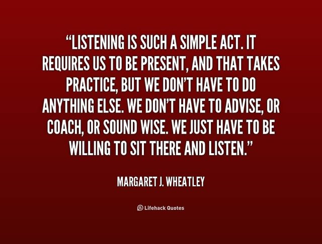 Listening-is-such-a-simple-act.-It-requires-us-to-be-present-and-that-takes-practice-but-we-dont-have-to-do-anything-else.-We-dont-have-to-advise-or-coach-...-Margaret-J.-Wheatly.jpg