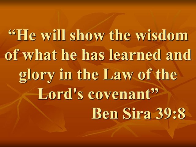 The task of the wise. He will show the wisdom of what he has learned and glory in the Law of the Lord's covenant. Ben Sira 39,8.jpg