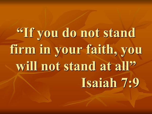 God said to the prophet Isaiah. If you do not stand firm in your faith, you will not stand at all. Isaiah 7,9.jpg