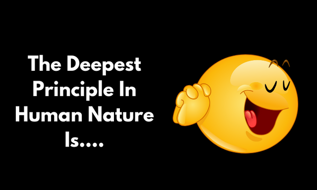 The Deepest Principle In Human Nature Is.....png