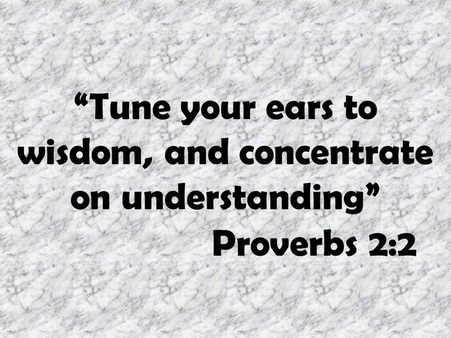 Bible motivational thought. Tune your ears to wisdom, and concentrate on understanding. Proverbs 2,2.jpg