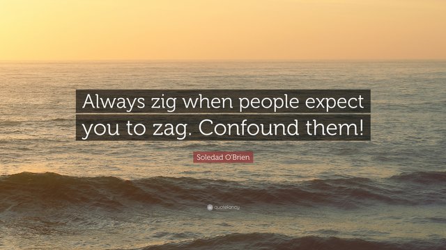 2785044-Soledad-O-Brien-Quote-Always-zig-when-people-expect-you-to-zag.jpg