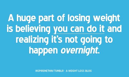 A huge part of losing weight is believing you can do it and realizing it is not going to happen overnight.jpg