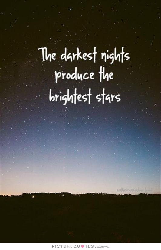 The darkest nights produce the brightest stars.jpg