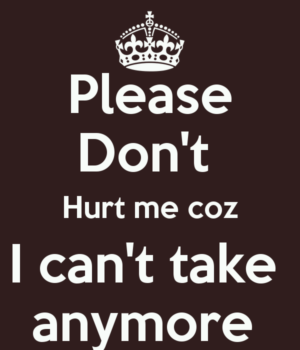 please-dont-hurt-me-coz-i-cant-take-anymore-.png