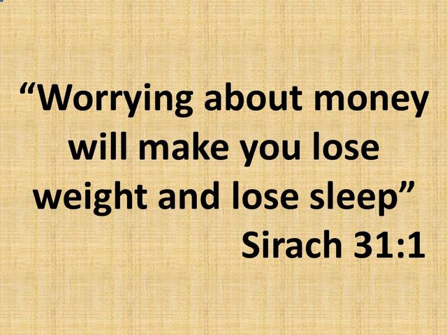 The problems of being rich. Worrying about money will make you lose weight and lose sleep. Sirach 31,1.jpg