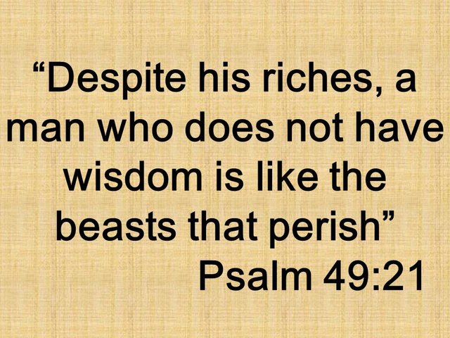 Bible Spiritual Truth. Despite his riches, a man who does not have wisdom is like the beasts that perish. Psalm 49,21.jpg