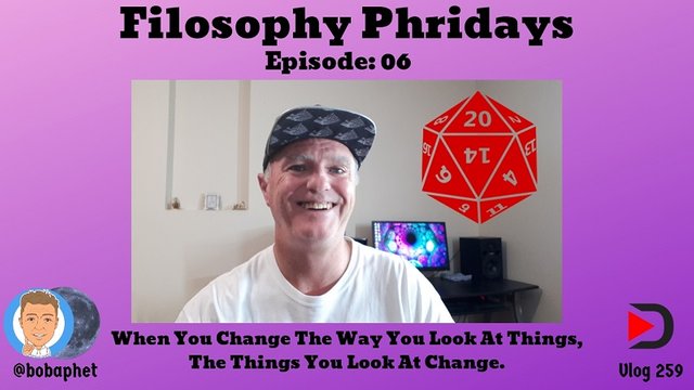 259 Filosophy Phridays Episode 06 - When You Change The Way You Look At Things Th.jpg