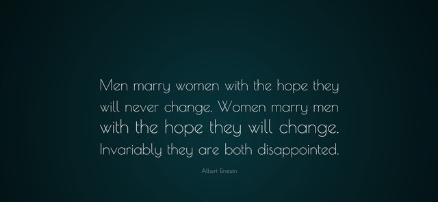 Men marry women with the hope they will never change.jpg