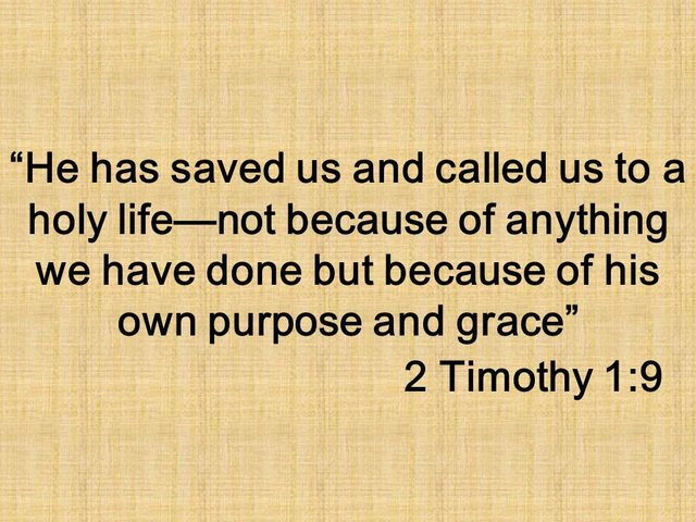 Christian teaching. He has saved us and called us to a holy life—not because of anything we have done but because of his own purpose and grace. 2 Timothy 1,9.jpg