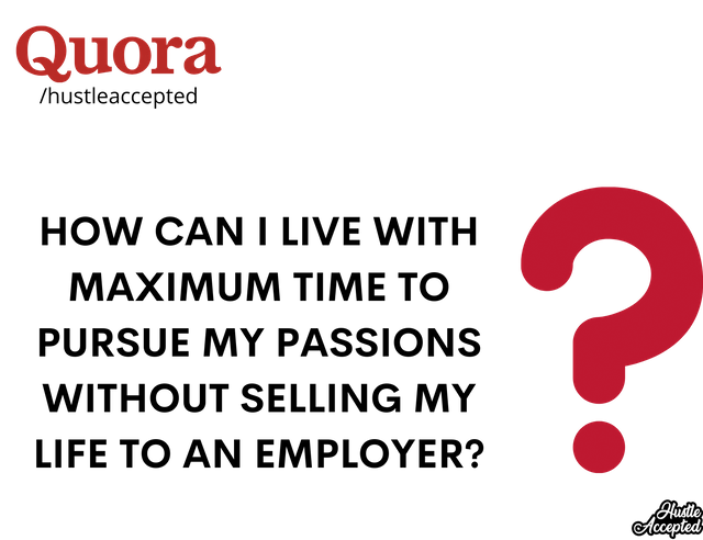 How Can I Live With Maximum Time To Pursue My Passions Without Selling My Life To An Employer?.png