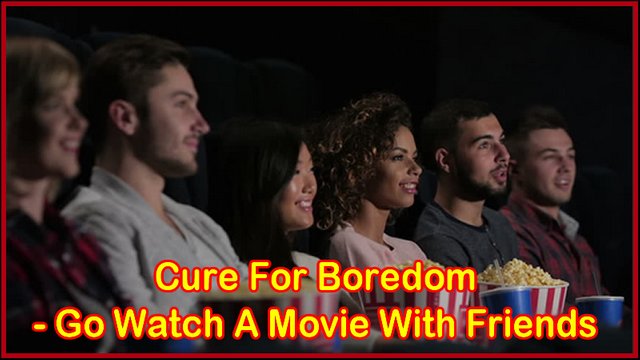 Cure-For-Boredom-Go-Watch-AMovie-WithFriends.jpg