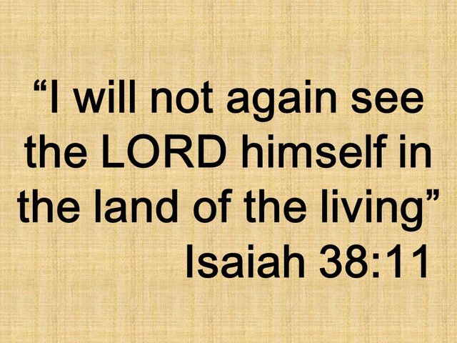 The song of Hezekiah. I will not again see the LORD himself in the land of the living. Isaiah 38,11.jpg