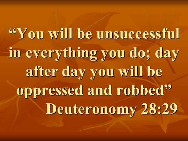 Curses of the law of Moses. You will be unsuccessful in everything you do; day after day you will be oppressed and robbed. Deuteronomy 28,29.jpg