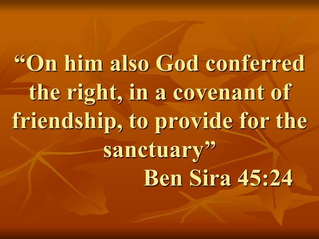 The priest Phinehas. On him also God conferred the right, in a covenant of friendship, to provide for the sanctuary. Ben Sira 45,24.jpg