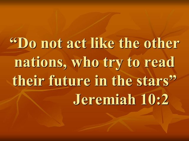 The prophets warn us. Do not act like the other nations, who try to read their future in the stars. Jeremiah 10,2.jpg