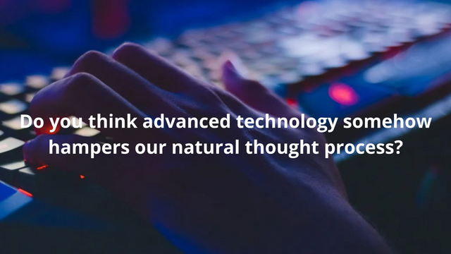 Do you think advanced technology somehow hampers our natural thought process.png