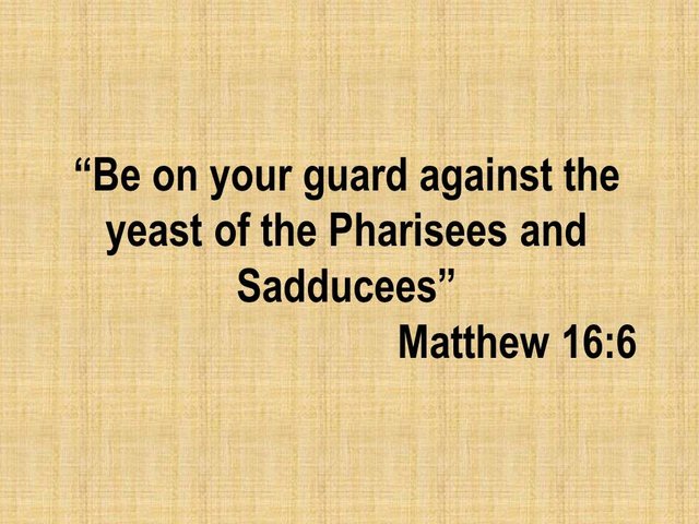 Scriptures on faith. Be on your guard against the yeast of the Pharisees and Sadducees. Matthew 16,6.jpg