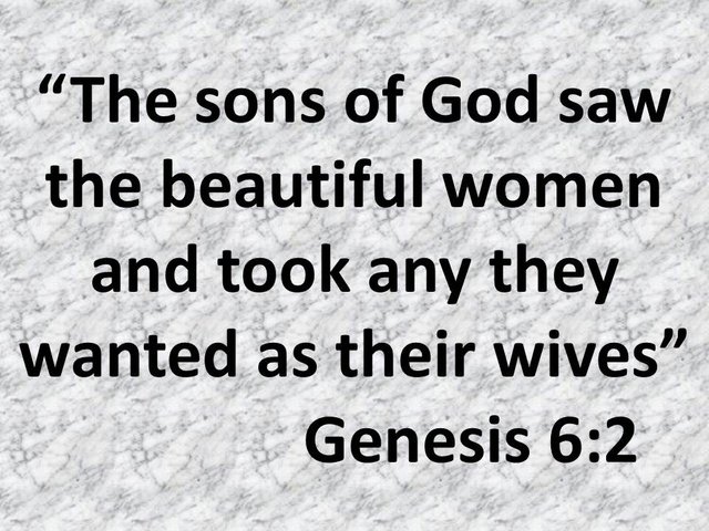 The nephilim. The sons of God saw the beautiful women and took any they wanted as their wives. Genesis 6,2.jpg