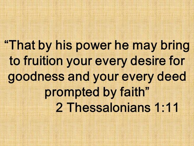 The prayer of Paul. That by his power he may bring to fruition your every desire for goodness and your every deed prompted by faith. 2 Thessalonians 1,11.jpg