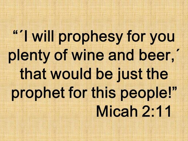 The Bible and the beautiful lies. ´I will prophesy for you plenty of wine and beer,´ that would be just the prophet for this people! Micah 2,11.jpg