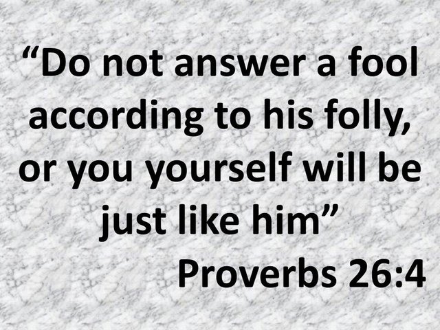 The wise and the fool. Do not answer a fool according to his folly, or you yourself will be just like him.jpg