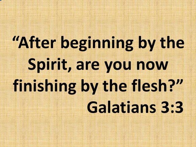 Bible reading. After beginning by the Spirit, are you now finishing by the flesh. Galatians 3,3.jpg