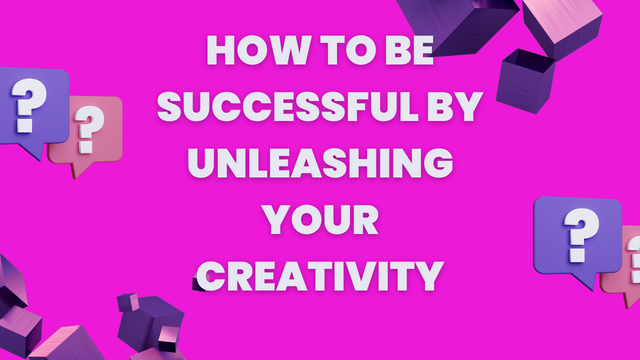 How To Be Successful By Unleashing Your Creativity.png
