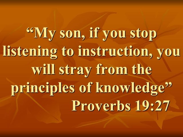 The spiritual path. My son, if you stop listening to instruction, you will stray from the principles of knowledge. Proverbs 19,27.jpg