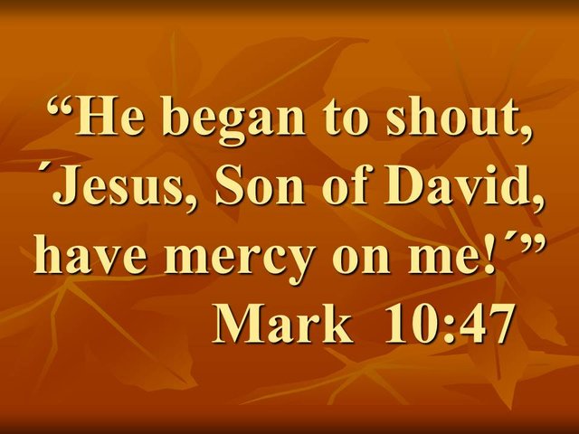 Bartimaeus received his sight. He began to shout, Jesus, Son of David, have mercy on me. Mark 10,47.jpg