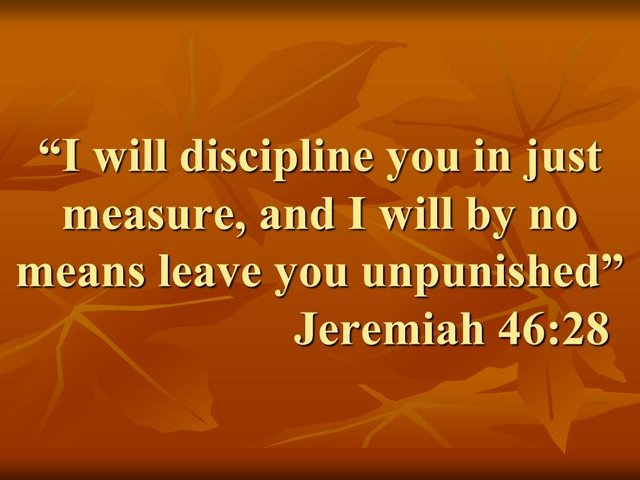 God is faithful. I will discipline you in just measure, and I will by no means leave you unpunished. Jeremiah 46,28.jpg