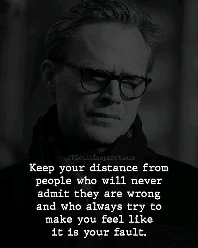 ✔‎Keep Your Distance From People Who Will Never Admit They Are Wrong & Who Always Try To Make You Feel Like It Is Your Fault ~.jpg