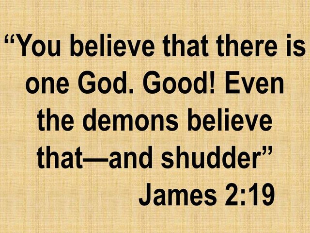 Blind vs true faith. You believe that there is one God. Good! Even the demons believe that—and shudder.jpg