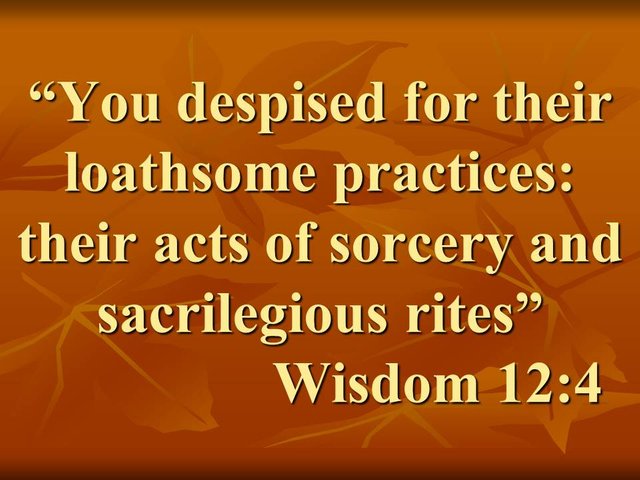 Heresies are not truths. You despised for their loathsome practices, their acts of sorcery and sacrilegious rites. Wisdom 12,4.jpg