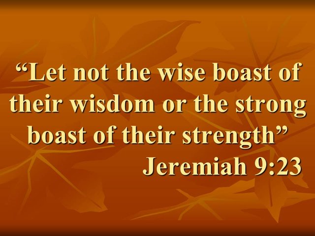 The glory of God. Let not the wise boast of their wisdom or the strong boast of their strength. Jeremiah 9,23.jpg