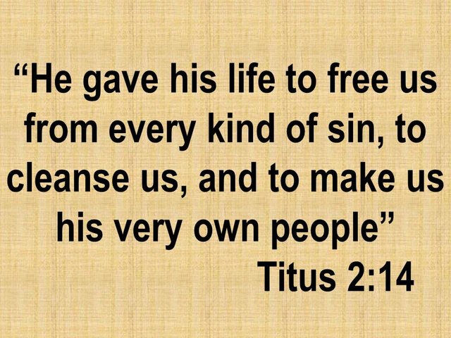 Faith in Jesus. He gave his life to free us from every kind of sin, to cleanse us, and to make us his very own people.jpg