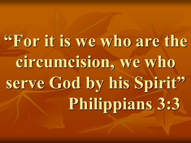 Paul and the true faith. For it is we who are the circumcision, we who serve God by his Spirit. Philippians 3,3.jpg