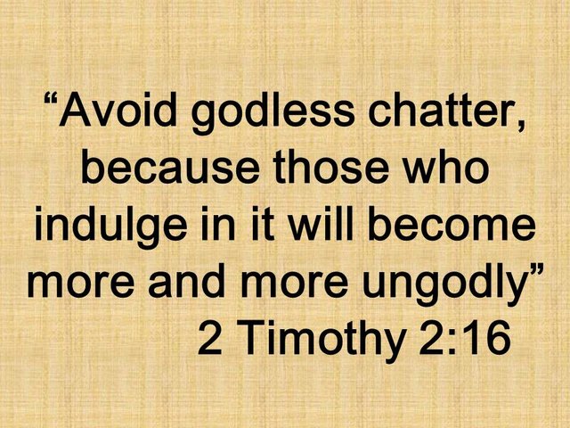 Bible teaching. Avoid godless chatter, because those who indulge in it will become more and more ungodly.jpg